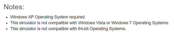 Windows XP Operating System required. This simulator is not compatible with Windows Vista or Windows 7 Operating Systems. This simulator is not compatible with 64-bit Operating Systems.